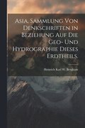 Asia, Sammlung von Denkschriften in Beziehung auf die Geo- und Hydrographie dieses Erdtheils.