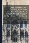 Memorials Of The Antiquities And Architecture, Family History And Heraldry Of The County Of Essex