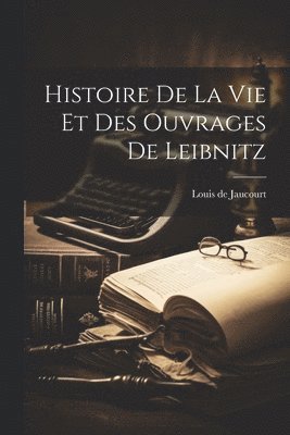 Louis De Jaucourt - Histoire De La Vie Et Des Ouvrages De Leibnitz, Häftad
