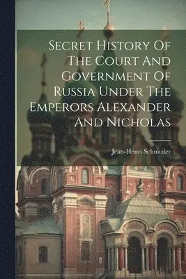 Jean-Henri Schnitzler - Secret History Of The Court And Government Of Russia Under The Emperors Alexander And Nicholas, Häftad. Tillgänglighet: Lägg i varukorg