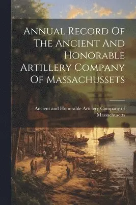 Ancient and Honorable Artillery Company - Annual Record Of The Ancient And Honorable Artillery Company Of Massachussets, Häftad. Tillgänglighet: Lägg i varukorg