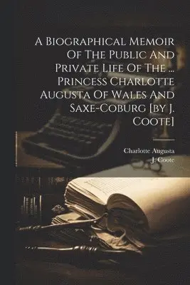 J Coote - Biographical Memoir Of The Public And Private Life Of The ... Princess Charlotte Augusta Of Wales And Saxe-coburg [by J. Coote], Häftad. Tillgänglighet: Lägg i varukorg