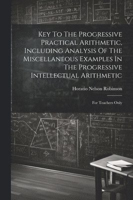 Horatio Nelson Robinson - Key To The Progressive Practical Arithmetic, Including Analysis Of The Miscellaneous Examples In The Progressive Intellectual Arithmetic, Häftad. Tillgänglighet: Lägg i varukorg