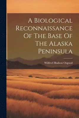Wilfred Hudson Osgood - Biological Reconnaissance Of The Base Of The Alaska Peninsula, Häftad. Tillgänglighet: Lägg i varukorg