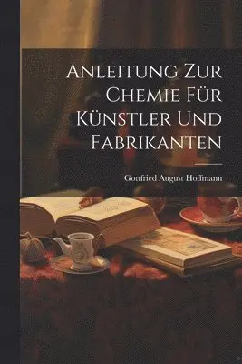 Anleitung zur Chemie für Künstler und Fabrikanten
