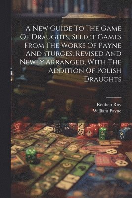 Reuben Roy, William Payne (Mathematician - New Guide To The Game Of Draughts, Select Games From The Works Of Payne And Sturges, Revised And Newly Arranged, With The Addition Of Polish Draughts, Häftad. Tillgänglighet: Lägg i varukorg