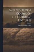 Skeletons Of A Course Of Theological Lectures