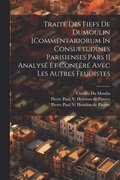 Trait Des Fiefs De Dumoulin [commentariorum In Consuetudines Parisienses Pars I] Analys Et Confr Avec Les Autres Feudistes