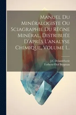 Torbern Olof Bergman, J C Delamétherie - Manuel Du Minéralogiste Ou Sciagraphie Du Règne Minéral, Distribuée D'après L'analyse Chimique, Volume 1..., Häftad. Tillgänglighet: Lägg i varukorg