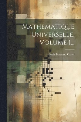 Louis Bertrand Castel - Mathématique Universelle, Volume 1..., Häftad