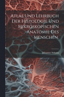 Johannes Sobotta - Atlas und Lehrbuch der Histologie und mikroskopischen Anatomie des Menschen., Häftad