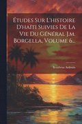 tudes Sur L'histoire D'hati Suivies De La Vie Du Gnral J.m. Borgella, Volume 6...