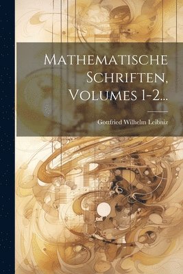 Gottfried Wilhelm Leibniz (Freiherr V - Mathematische Schriften, Volumes 1-2..., Häftad