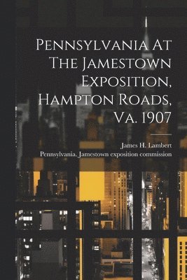 Pennsylvania Jamestown Exposition Co, James H Lambert - Pennsylvania At The Jamestown Exposition, Hampton Roads, Va. 1907, Häftad