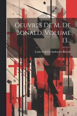Louis-Gabriel-Ambroise Bonald (Vicomt - Oeuvres De M. De Bonald, Volume 13..., Häftad. Tillgänglighet: Lägg i varukorg