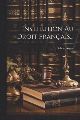 Gabriel Argou - Institution Au Droit Français..., Häftad. Tillgänglighet: Lägg i varukorg
