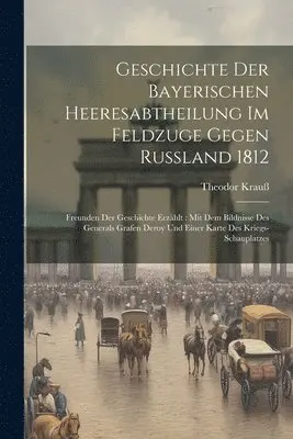 Theodor Krauß - Geschichte Der Bayerischen Heeresabtheilung Im Feldzuge Gegen Rußland 1812, Häftad. Tillgänglighet: Lägg i varukorg