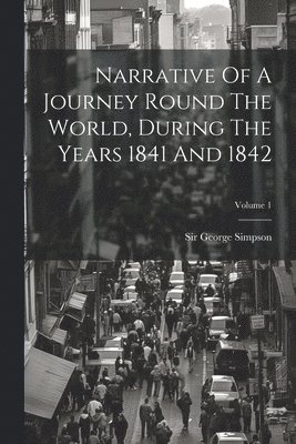 George Simpson - Narrative Of A Journey Round The World, During The Years 1841 And 1842; Volume 1, Häftad