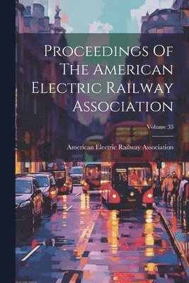 American Electric Railway Association - Proceedings Of The American Electric Railway Association; Volume 33, Häftad. Tillgänglighet: Lägg i varukorg