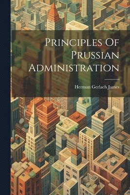 Herman Gerlach James - Principles Of Prussian Administration, Häftad. Tillgänglighet: Lägg i varukorg