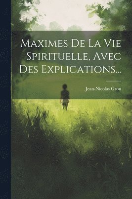 Jean-Nicolas Grou - Maximes De La Vie Spirituelle, Avec Des Explications..., Häftad