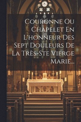 Anonymous - Couronne Ou Chapelet En L'honneur Des Sept Douleurs De La Très-ste Vierge Marie..., Häftad