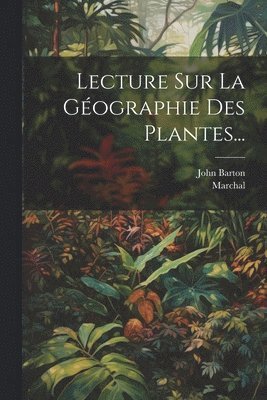 John Barton, Marchal - Lecture Sur La Géographie Des Plantes..., Häftad
