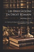 Les Obligations En Droit Romain: Avec L'indication Des Rapports Entre La Lgislation Romaine Et Le Droit Franais, Volume 1...