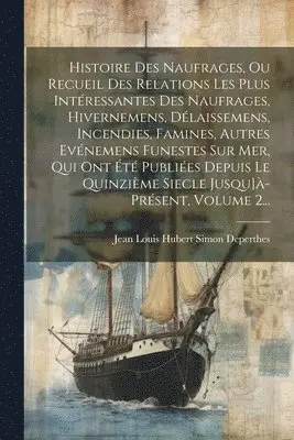 Histoire Des Naufrages, Ou Recueil Des Relations Les Plus Intéressantes Des Naufrages, Hivernemens, Délaissemens, Incendies, Et Autres Événemens Funestes Arrivés Sur Mer; Volume 1
