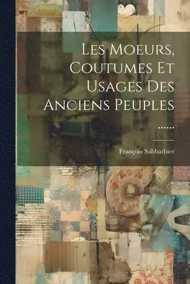 François Sabbathier - Les Moeurs, Coutumes Et Usages Des Anciens Peuples ......, Häftad. Tillgänglighet: Lägg i varukorg