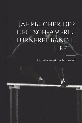 Jahrbücher der deutsch-Amerik. Turnerei, Band I., Heft I.