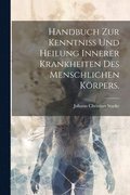 Handbuch zur Kenntniss und Heilung innerer Krankheiten des menschlichen Krpers.