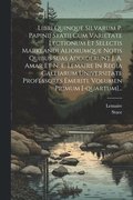 Libri Quinque Silvarum P. Papinii Statii Cum Varietate Lectionum Et Selectis Marklandi Aliorumque Notis Quibus Suas Addiderunt J. A. Amar Et N. E. Lemaire In Regia Galliarum Universitate Professore...