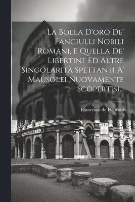 Francesco De Ficoroni - Bolla D'oro De' Fanciulli Nobili Romani, E Quella De' Libertini' Ed Altre Singolarità Spettanti A' Mausolei Nuovamente Scopertisi..., Häftad. Tillgänglighet: Lägg i varukorg