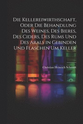 Christian Heinrich Schmidt - Kellereiwirthschaft, oder die Behandlung des Weines, des Bieres, des Ciders, des Rums und des Arals in Gebinden und Flaschen um Keller, Häftad. Tillgänglighet: Lägg i varukorg
