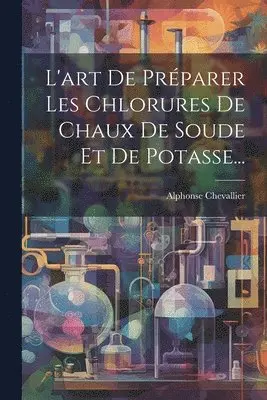 Alphonse Chevallier - L'art De Préparer Les Chlorures De Chaux De Soude Et De Potasse..., Häftad. Tillgänglighet: Lägg i varukorg