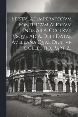 Otto Günther - Epistvlae Imperatorvm Pontificvm Aliorvm Inde Ab A. Ccclxvii Vsqve Ad A. Dliii Datae Avellana Qvae Dicitvr Collectio, Part 2..., Häftad. Tillgänglighet: Tillfälligt slut