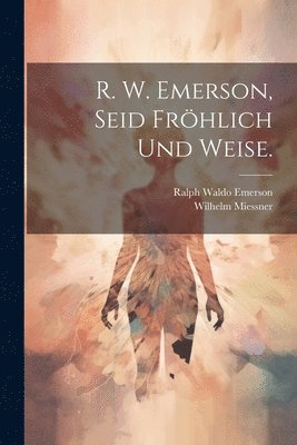 Ralph Waldo Emerson, Wilhelm Miessner - R. W. Emerson, Seid fröhlich und weise., Häftad
