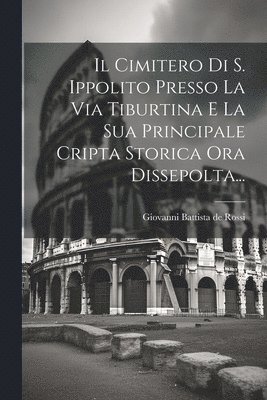 Giovanni Battista De Rossi - Cimitero Di S. Ippolito Presso La Via Tiburtina E La Sua Principale Cripta Storica Ora Dissepolta..., Häftad. Tillgänglighet: Lägg i varukorg