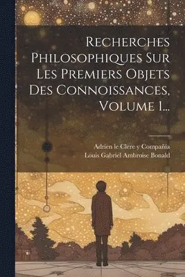 Louis Gabriel Ambroise Bonald (Vicomt, Adrien Le Clere Y Compañía (París) - Recherches Philosophiques Sur Les Premiers Objets Des Connoissances, Volume 1..., Häftad. Tillgänglighet: Lägg i varukorg
