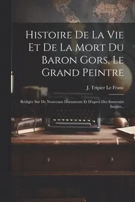 Histoire De La Vie Et De La Mort Du Baron Gors, Le Grand Peintre