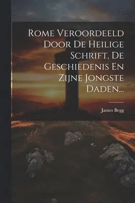 James Begg - Rome Veroordeeld Door De Heilige Schrift, De Geschiedenis En Zijne Jongste Daden..., Häftad. Tillgänglighet: Lägg i varukorg
