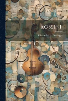 Eduard Maria Oettinger - Rossini., Häftad. Tillgänglighet: Lägg i varukorg