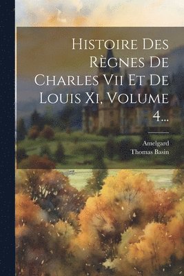 Thomas Basin, Amelgard - Histoire Des Règnes De Charles Vii Et De Louis Xi, Volume 4..., Häftad