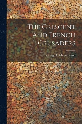 George Leighton Ditson - Crescent And French Crusaders, Häftad. Tillgänglighet: Tillfälligt slut