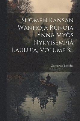 Zacharias Topelius - Suomen Kansan Wanhoja Runoja Ynnå Myös Nykyisempiå Lauluja, Volume 3..., Häftad