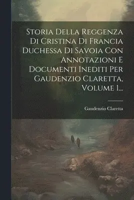 Gaudenzio Claretta - Storia Della Reggenza Di Cristina Di Francia Duchessa Di Savoia Con Annotazioni E Documenti Inediti Per Gaudenzio Claretta, Volume 1..., Häftad. Tillgänglighet: Lägg i varukorg