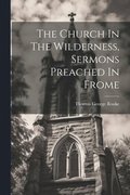 Church In The Wilderness, Sermons Preached In Frome