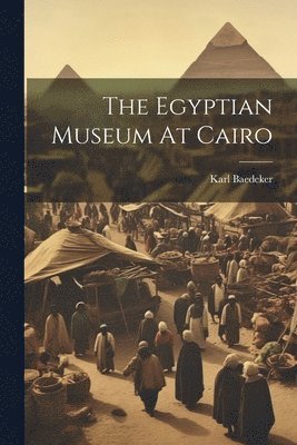 Karl Baedeker (Firm) - Egyptian Museum At Cairo, Häftad. Tillgänglighet: Lägg i varukorg