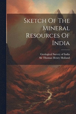 Thomas Henry Holland, Geological Survey of India - Sketch Of The Mineral Resources Of India, Häftad. Tillgänglighet: Lägg i varukorg
